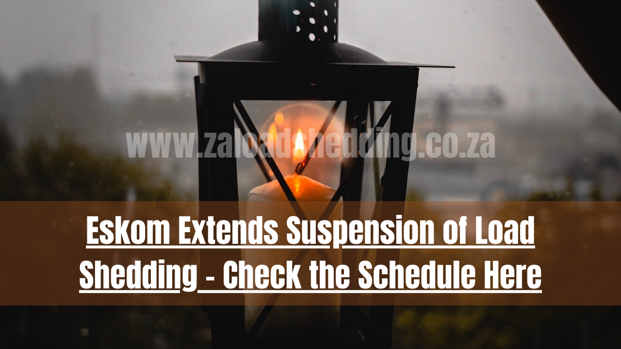 Eskom Extends Suspension of Load Shedding – Check the Schedule Here