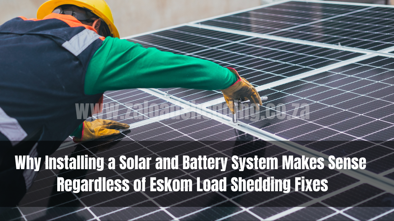 Why Installing a Solar and Battery System Makes Sense Regardless of Eskom Load Shedding Fixes